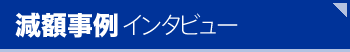 減額事例インタビュー